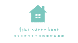 白くてカワイイ自然素材のお家「Home sweet home」